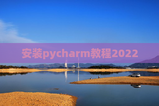 安装pycharm教程2022 安装pycharm教程2022